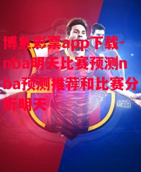 博鱼彩票app下载-nba明天比赛预测nba预测推荐和比赛分析明天