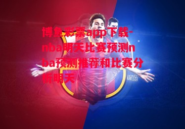 博鱼彩票app下载-nba明天比赛预测nba预测推荐和比赛分析明天