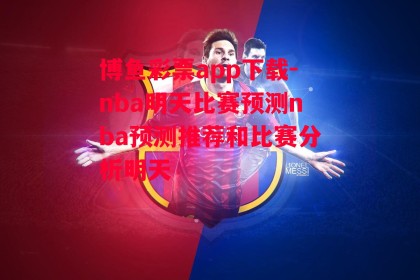 博鱼彩票app下载-nba明天比赛预测nba预测推荐和比赛分析明天